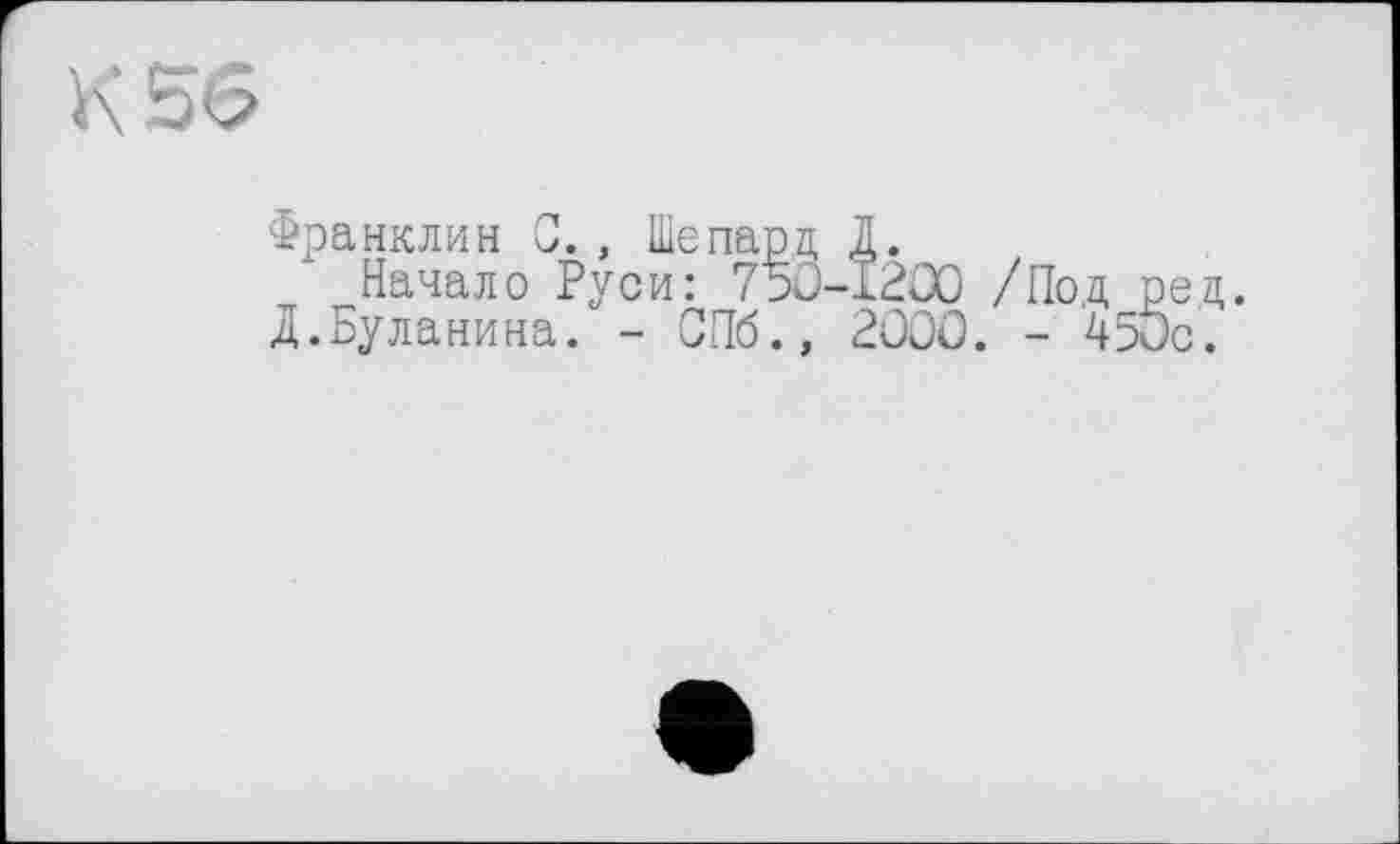 ﻿К 56
Франклин С., Шепард 1.
Начало Руси: 7PJ-x2æ /Под рец.
Д.Буланина. - СПб., РОСС. - 450с.